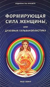 Книга: Формирующая сила женщины, или Духовная гальванопластика (Ренар Лариса) ; ПРОСВЕТА, 2010 