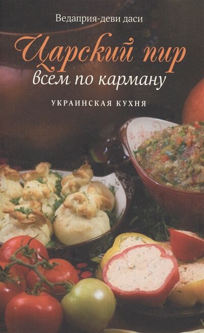 Книга: Царский пир всем по карману Украинская кухня (Ведаприя, Даси, Деви) ; Вкусы мира, 2017 