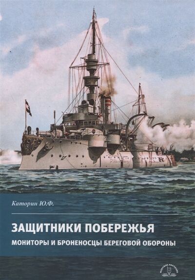 Книга: Защитники побережья Мониторы и броненосцы береговой обороны (Каторин Юрий Федорович) ; Морское Наследие, 2020 