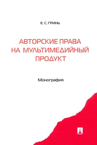 Книга: Авторские права на мультимедийный продукт. Монография (Гринь Елена Сергеевна) ; Проспект, 2022 