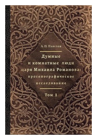 Книга: Думные и комнатные люди царя Михаила Романова т1-2 (Павлов А.П.) ; Дмитрий Буланин, 2019 