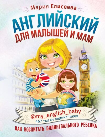 Книга: Английский для малышей и мам @my_english_baby. Как воспитать билингвального ребенка (Елисеева Мария Евгеньевна) ; АСТ, 2019 
