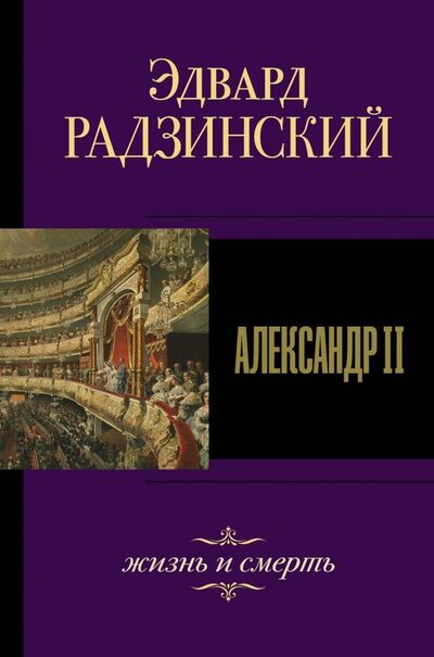 Книга: Александр II. Жизнь и смерть (Радзинский Эдвард Станиславович) ; АСТ, 2019 