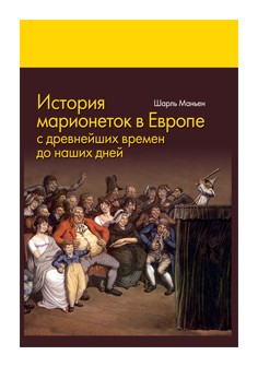 Книга: История марионеток в Европе с древнейших времен и до наших дней (Маньен Ш.) ; Канон+, 2017 