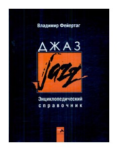 Книга: Джаз. Энциклопедический справочник (Фейертаг В.Б.) ; Скифия, 2008 