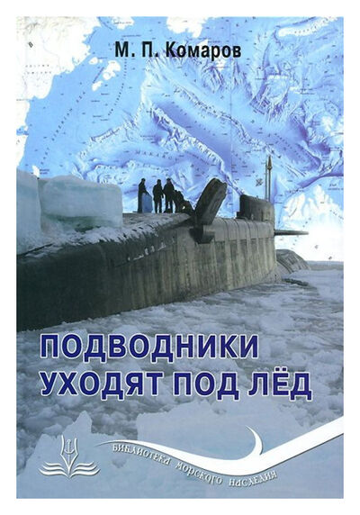 Книга: Подводники уходят под лёд (Комаров М.П.) ; Морское наследие, 2014 