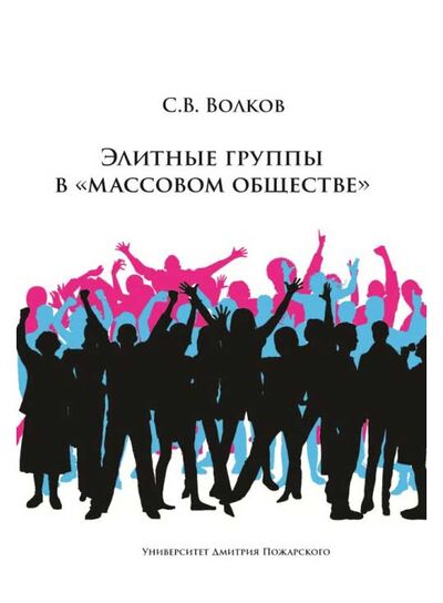 Книга: Элитные группы в «массовом обществе» (Волков С.В.) ; Университет Дмитрия Пожарского, 2021 