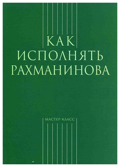 Книга: Как исполнять Рахманинова (С. Грохотов (составитель)) ; Классика-XXI, 2007 