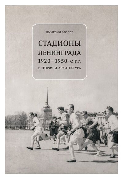Книга: Стадионы Ленинграда 1920-1950 (Козлов Д.) ; Европейский университет в Санкт-Петербурге, 2018 
