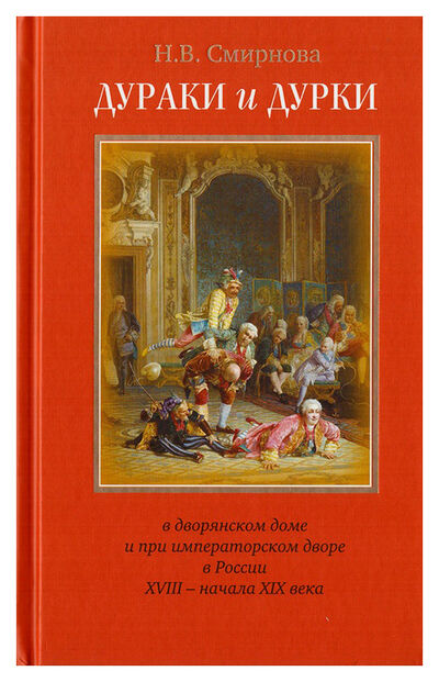 Книга: Дураки и дурки в дворянском доме и при императорском дворе в России (Смирнова Н.В.) ; Викмо-М, 2020 