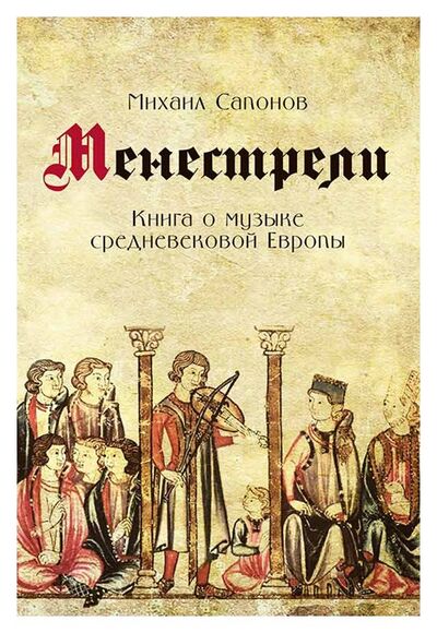 Книга: Менестрели. Книга о музыке средневековой Европы (Сапонов М.) ; КЛАССИКА-XXI, 2017 