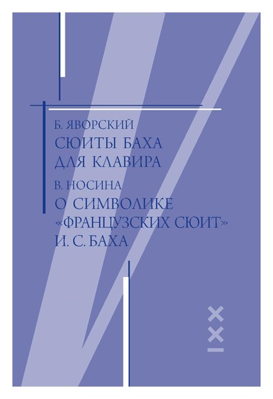 Книга: Сюиты Баха для клавира. О символике «Французских сюит» И. С. Баха (Яворский, Носина) ; Классика-XXI, 2019 