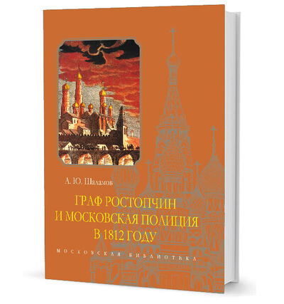 Книга: Граф Ростопчин и московская полиция в 1812 году (Шаламов А.) ; Кучково поле, 2018 