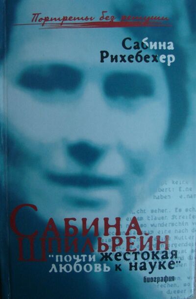 Книга: Сабина Шпильрейн Почти жестокая любовь к науке (Рихебехер) ; Феникс, 2007 