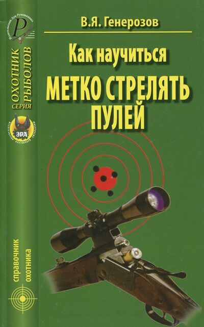 Книга: Как научиться метко стрелять пулей (Генерозов В. Я.) ; Эра, 2010 