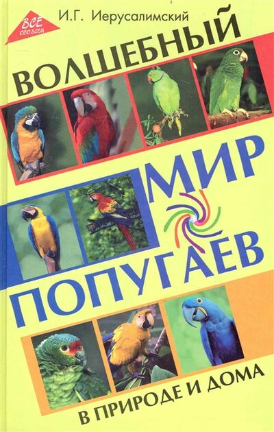 Книга: Волшебный мир попугаев в природе и дома (Иерусалимский И.) ; Феникс, 2010 