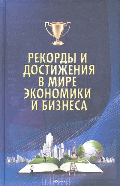 Книга: Рекорды и достижения в мире экономики и бизнеса (М.Г. Коляда, П.И. Бирюков) ; Феникс, 2012 