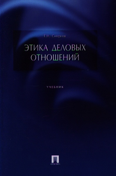 Книга: Этика деловых отношений Учебник (Смирнов Геннадий Николаевич) ; Проспект, 2013 