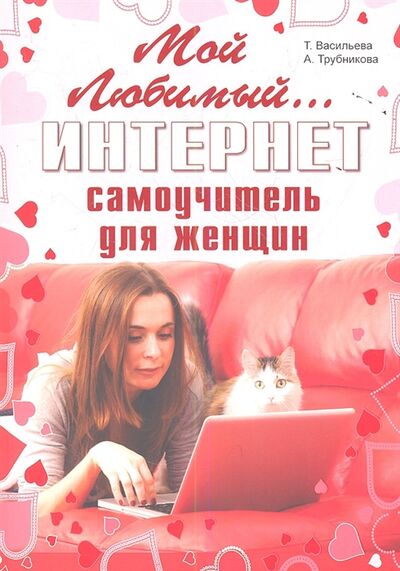 Книга: Мой любимый интернет Самоучитель для женщин (Васильева Т. Е.) ; Наука и техника, 2013 