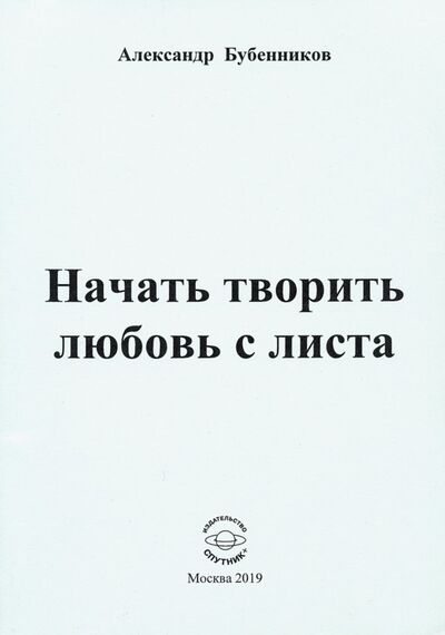 Книга: Начать творить любовь с листа (Бубенников Александр Николаевич) ; Спутник+, 2019 