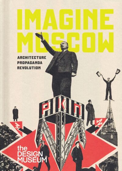 Книга: Imagine Moscow. Architecture, Propaganda, Revolution; Design Museum Publishing, 2019 