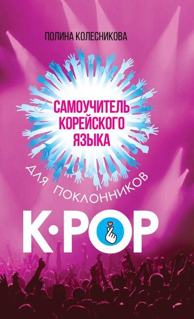 Книга: Самоучитель корейского языка для поклонников K-POP (Колесникова Полина Васильевна) ; АСТ, 2020 