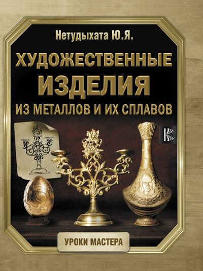 Книга: Художественные изделия из металлов и их сплавов (Нетудыхата Юрий Яковлевич) ; АСТ, 2020 