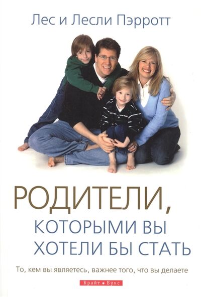 Книга: Родители которыми вы хотели бы стать То кем вы являетесь важнее того что вы делаете (Пэрротт Лес) ; Брайт Букс, 2010 