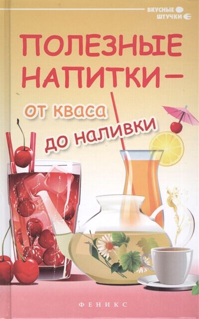 Книга: Полезные напитки - от кваса до наливки (Сергеева Г.) ; Феникс, 2014 
