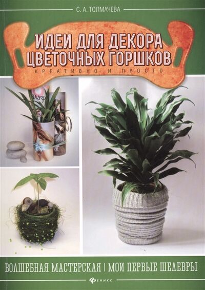 Книга: Идеи для декора цветочных горшков Креативно и просто (Толмачева С.) ; Феникс, 2014 