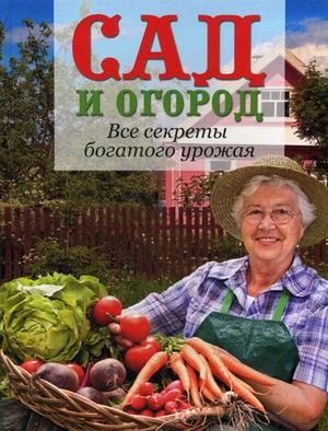 Книга: Сад и огород Все секреты богатого урожая (Ответственный редактор Е. Зуевская) ; Контэнт, 2012 