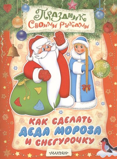 Книга: Как сделать Деда Мороза и Снегурочку Альбом самоделок (Парнякова М.) ; Малыш, 2014 