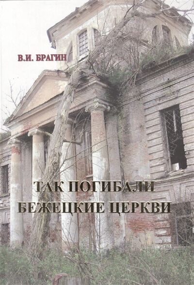 Книга: Так погибали бежецкие церкви книга-покаяние (Брагин В.) ; Общество памяти игумении Таисии, 2008 
