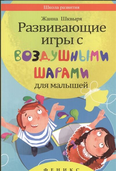 Книга: Развивающие игры с воздушными шарами для малышей (Шквыря Жанна Юрьевна (составитель)) ; Феникс, 2015 