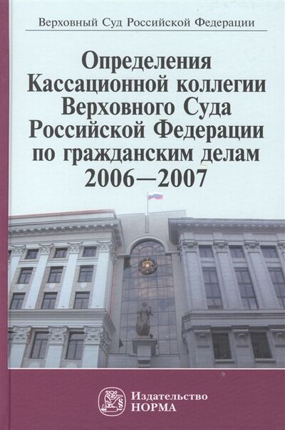 Книга: Определения Кассационной коллегии Верховного Суда Российской Федерации по гражданским делам 2006-2007 (Лебедев) ; Норма, 2009 
