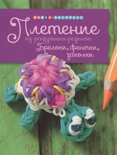 Книга: Плетение из радужных резинок Брелоки фенечки заколки (Хоппинг Люси) ; АСТ-Пресс, 2015 