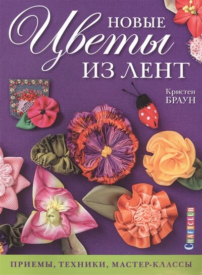 Книга: Новые цветы из лент Приемы техники мастер-классы (Браун Кристен) ; Контэнт, 2016 