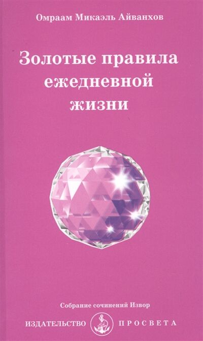 Книга: Золотые правила ежедневной жизни (Айванхов Омраам Микаэль) ; ПРОСВЕТА, 2010 