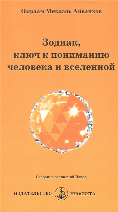 Книга: Зодиак ключ к пониманию человека и вселенной (Айванхов Омраам Микаэль) ; ПРОСВЕТА, 2007 