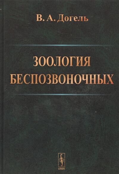 Книга: Зоология беспозвоночных (Догель Валентин Александрович) ; Ленанд, 2017 