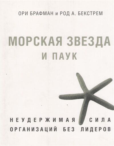 Книга: Морская звезда и паук Неудержимая сила организаций без лидеров (Брафман Ори) ; BestBusinessBooks, 2012 