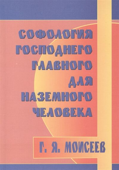 Книга: Софология Господнего главного для наземного человека (Моисеев Г.) ; Профит Стайл, 2007 