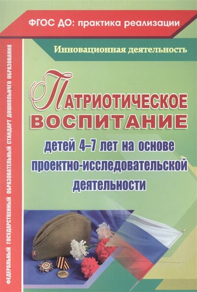 Книга: Патриотическое воспитание детей 4-7 лет на основе проектно-исследовательской деятельности (Сертакова Н., Кулдашова Н.) ; Учитель, 2020 