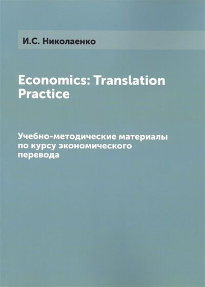 Книга: Economics Translation Practice Учебно-методические материалы по курсу экономического перевода (Николаенко И.) ; Lennex Corp, 2013 