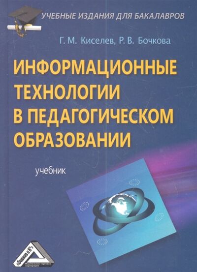 Книга: Информационные технологии в педагогическом образовании Учебник (Киселев Геннадий Михайлович) ; Дашков и К, 2014 