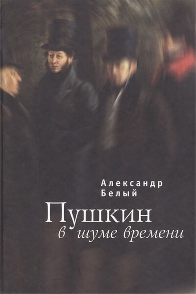 Книга: Пушкин в шуме времени (Белый Александр Андреевич) ; Алетейя, 2013 
