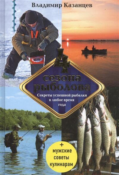 Книга: Четыре сезона рыболова мужские советы кулинарам (Казанцев В.) ; Эксмо, 2016 