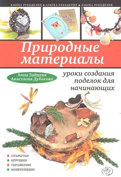 Книга: Природные материалы Уроки создания поделок для начинающих (Зайцева А., Дубасова А.) ; Эксмо, 2012 