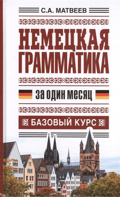 Книга: Немецкая грамматика за один месяц Базовый курс (Матвеев С.) ; АСТ, 2014 