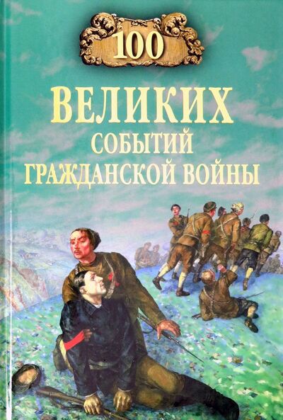 Книга: 100 великих событий Гражданской войны (Шишов Алексей Васильевич) ; Вече, 2020 